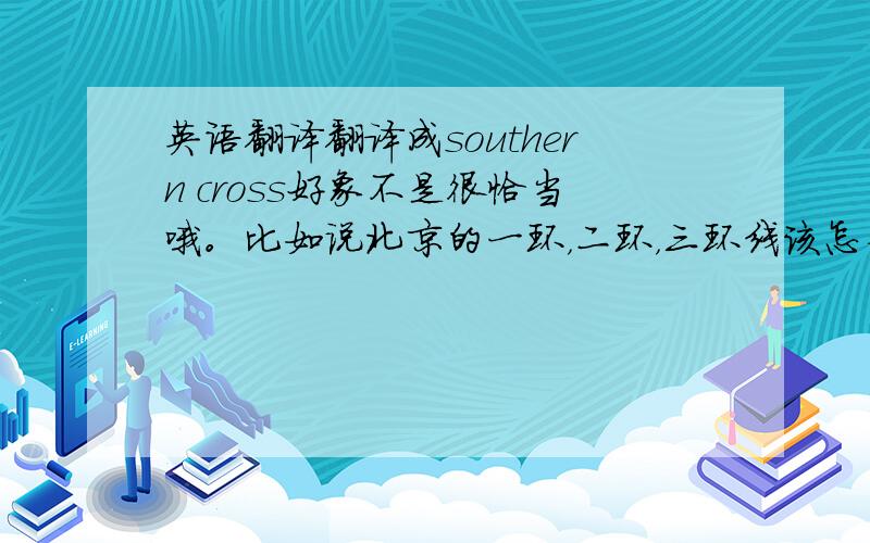 英语翻译翻译成southern cross好象不是很恰当哦。比如说北京的一环，二环，三环线该怎么翻译啊？