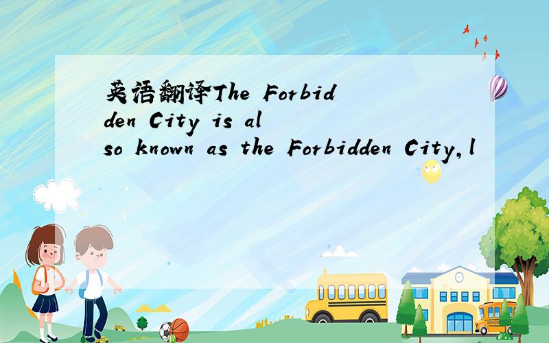 英语翻译The Forbidden City is also known as the Forbidden City,l