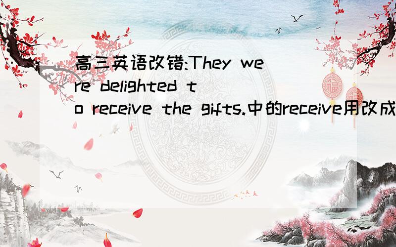 高三英语改错:They were delighted to receive the gifts.中的receive用改成