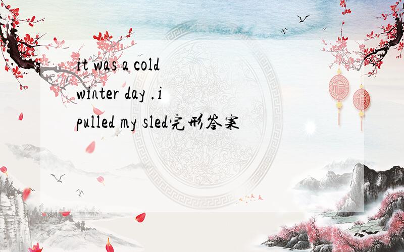 it was a cold winter day .i pulled my sled完形答案