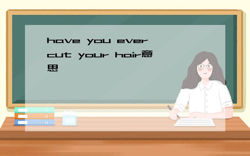 have you ever cut your hair意思