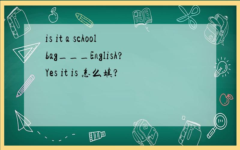 is it a schoolbag___English?Yes it is 怎么填?