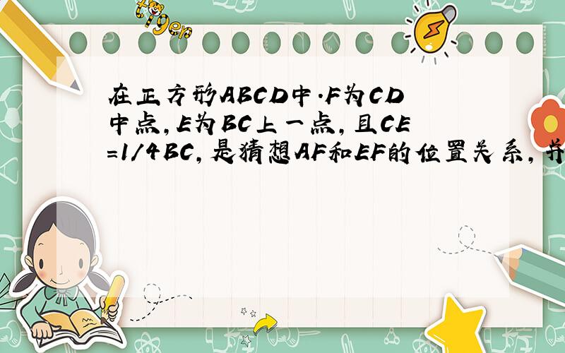 在正方形ABCD中.F为CD中点,E为BC上一点,且CE＝1/4BC,是猜想AF和EF的位置关系,并说明理由.