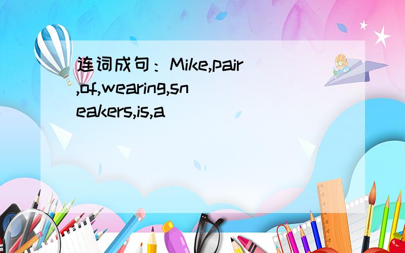 连词成句：Mike,pair,of,wearing,sneakers,is,a