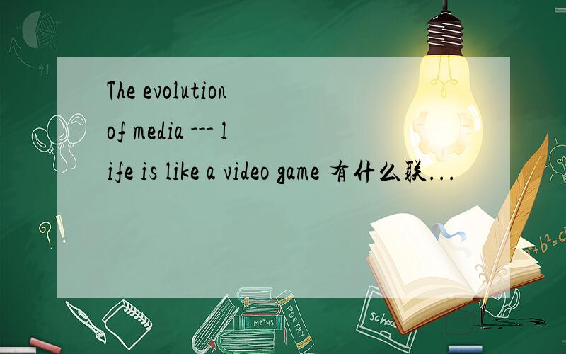 The evolution of media --- life is like a video game 有什么联...