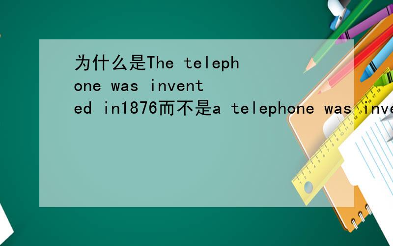 为什么是The telephone was invented in1876而不是a telephone was inve