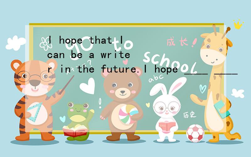 I hope that I can be a writer in the future.I hope ____ ____
