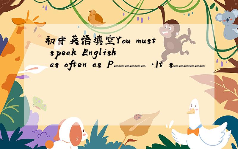 初中英语填空You must speak English as often as P______ .It s______