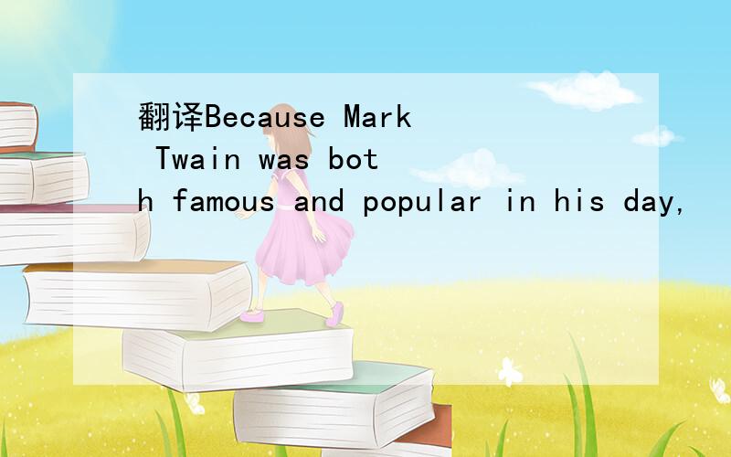 翻译Because Mark Twain was both famous and popular in his day,