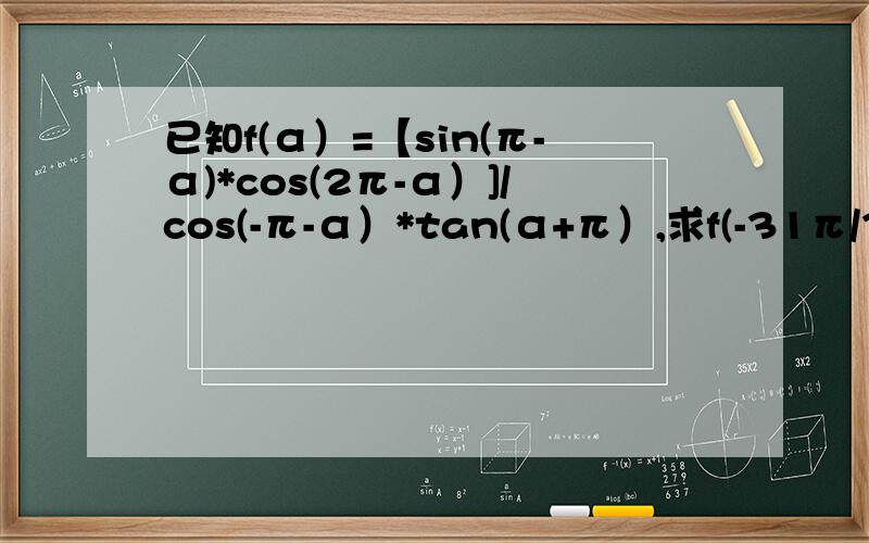 已知f(α）=【sin(π-α)*cos(2π-α）]/cos(-π-α）*tan(α+π）,求f(-31π/3）的值