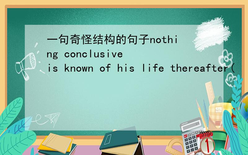 一句奇怪结构的句子nothing conclusive is known of his life thereafter(