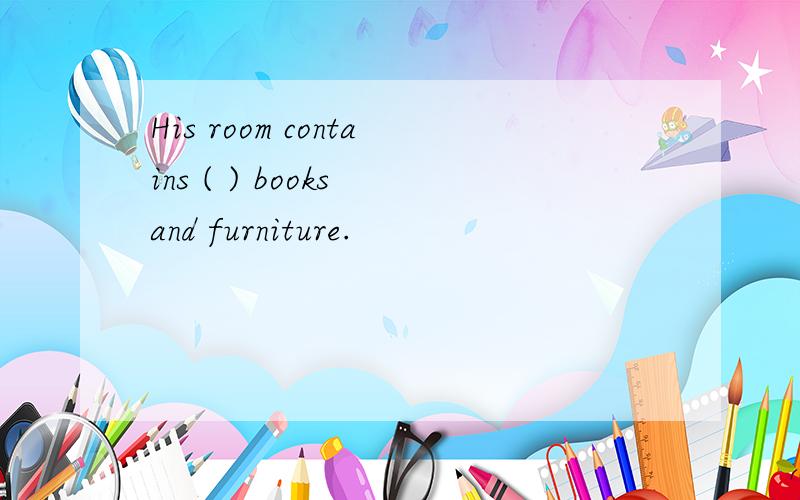 His room contains ( ) books and furniture.