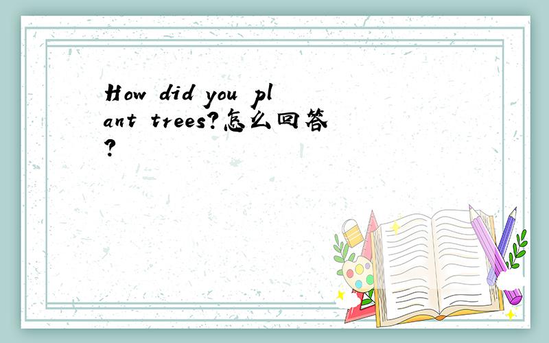 How did you plant trees?怎么回答?