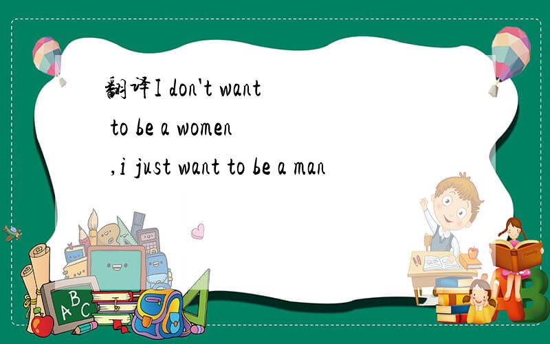 翻译I don't want to be a women ,i just want to be a man