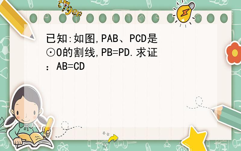 已知:如图,PAB、PCD是⊙O的割线,PB=PD.求证：AB=CD