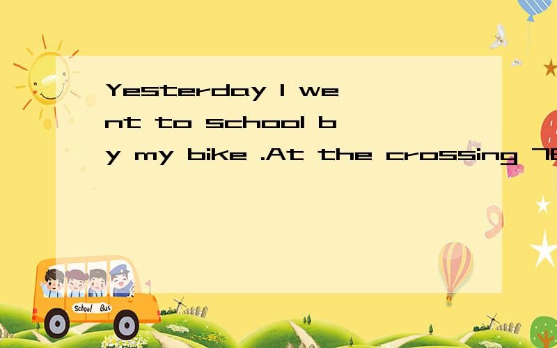 Yesterday I went to school by my bike .At the crossing 76&sh