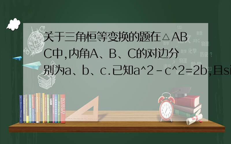 关于三角恒等变换的题在△ABC中,内角A、B、C的对边分别为a、b、c.已知a^2-c^2=2b,且sinAcosC=3
