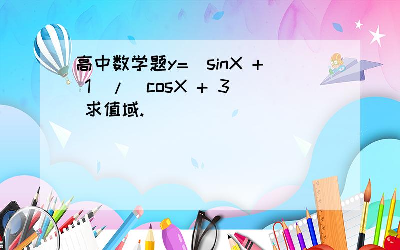 高中数学题y=（sinX + 1)/(cosX + 3) 求值域.