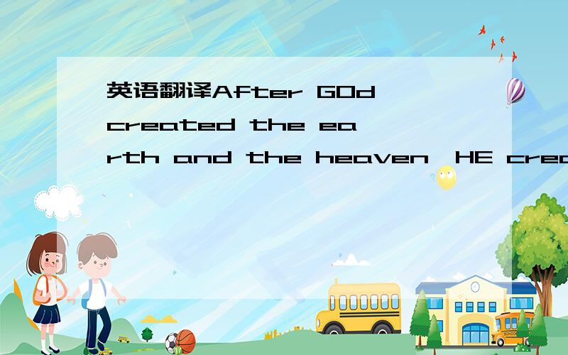 英语翻译After GOd created the earth and the heaven,HE created ma