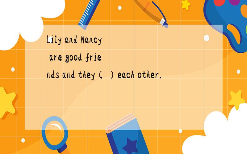 Lily and Nancy are good friends and they（）each other.