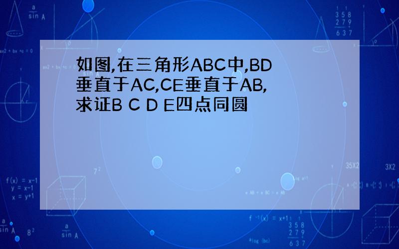 如图,在三角形ABC中,BD垂直于AC,CE垂直于AB,求证B C D E四点同圆