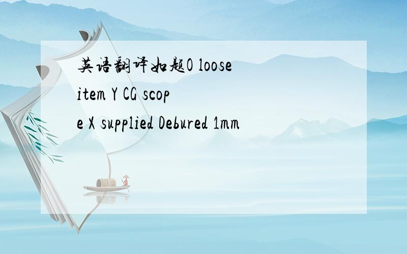 英语翻译如题O loose item Y CG scope X supplied Debured 1mm