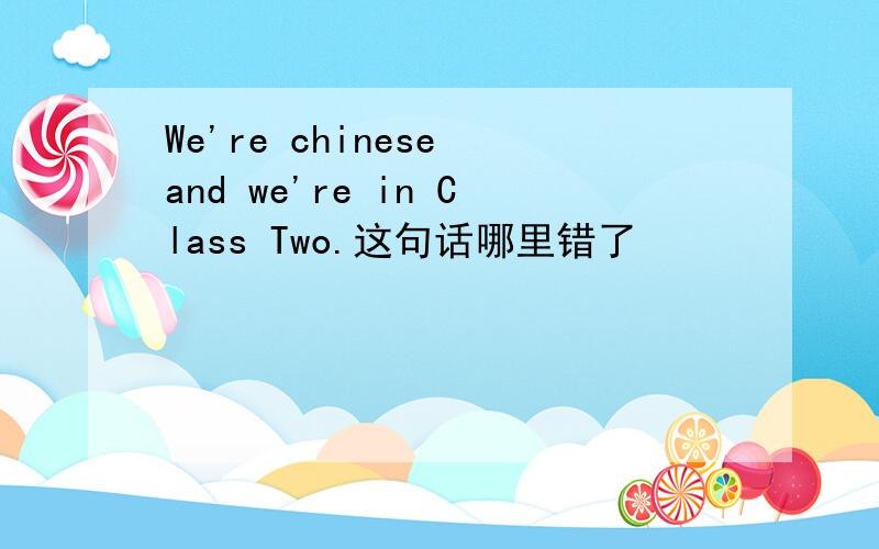 We're chinese and we're in Class Two.这句话哪里错了