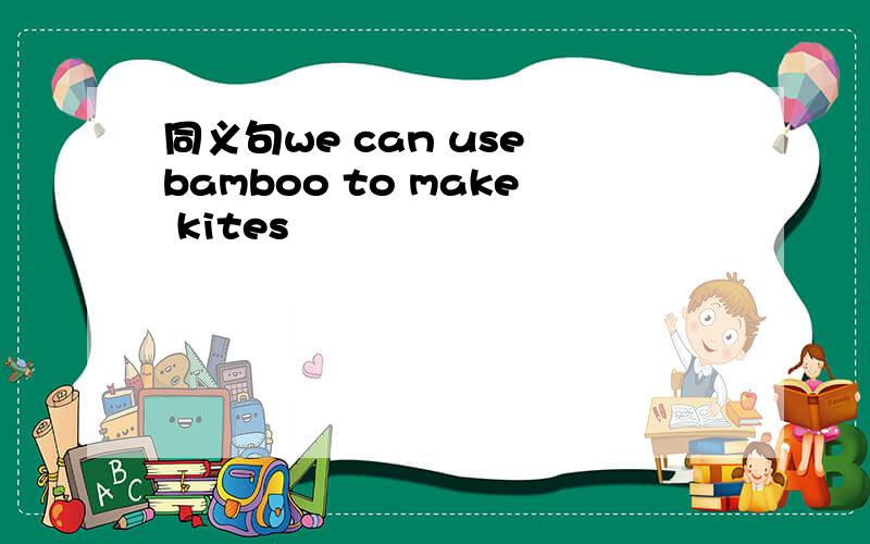 同义句we can use bamboo to make kites