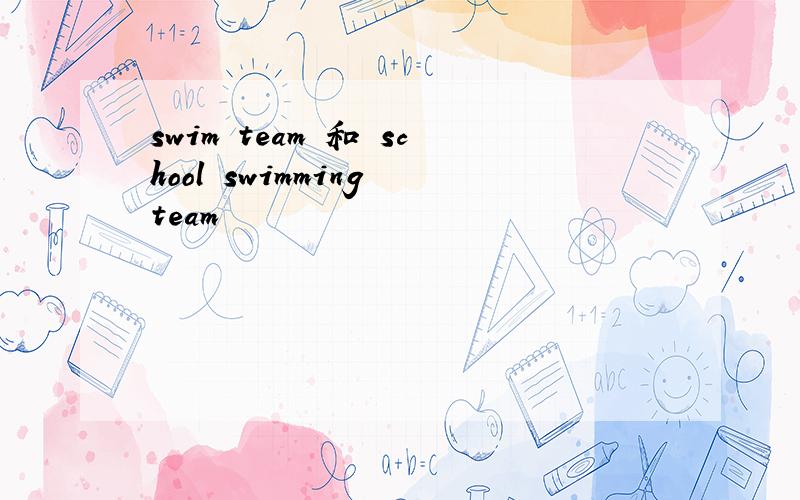 swim team 和 school swimming team