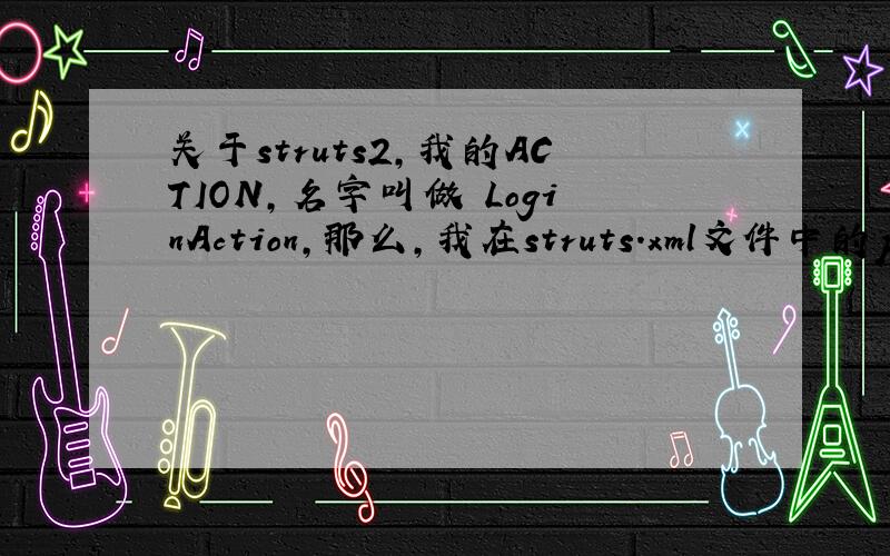 关于struts2,我的ACTION,名字叫做 LoginAction,那么,我在struts.xml文件中的packa