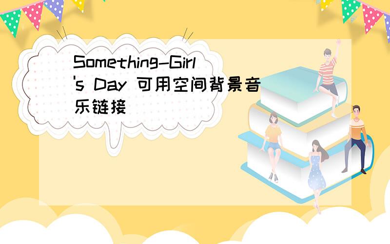 Something-Girl's Day 可用空间背景音乐链接