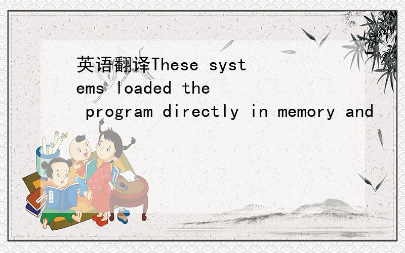 英语翻译These systems loaded the program directly in memory and