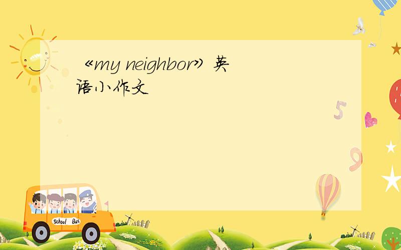 《my neighbor》英语小作文
