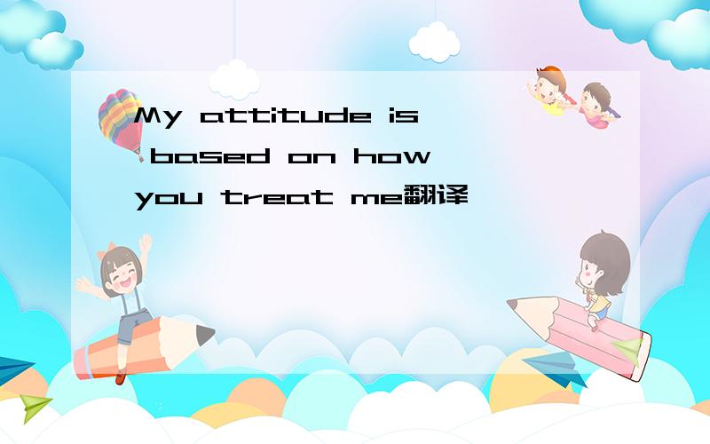 My attitude is based on how you treat me翻译