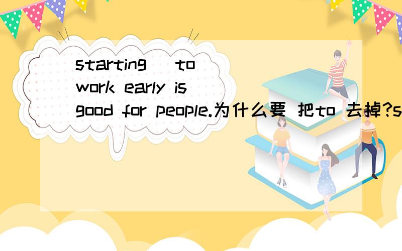 starting (to) work early is good for people.为什么要 把to 去掉?star