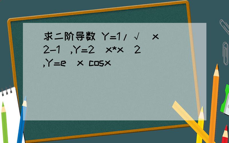 求二阶导数 Y=1/√(x^2-1),Y=2^x*x^2,Y=e^x cosx