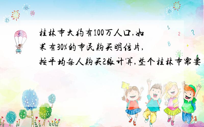 桂林市大约有100万人口,如果有30%的市民购买明信片,按平均每人购买2张计算,整个桂林市需要多少张