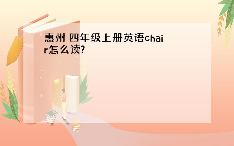 惠州 四年级上册英语chair怎么读?