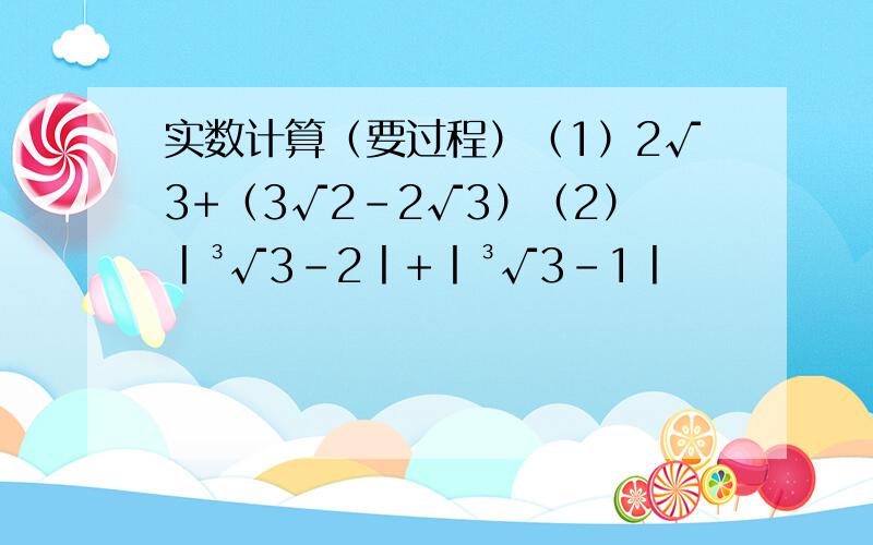 实数计算（要过程）（1）2√3+（3√2-2√3）（2）丨³√3-2丨+丨³√3-1丨