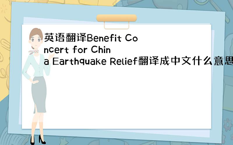 英语翻译Benefit Concert for China Earthquake Relief翻译成中文什么意思?