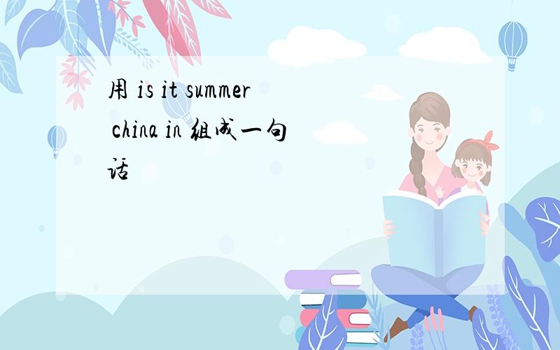 用 is it summer china in 组成一句话