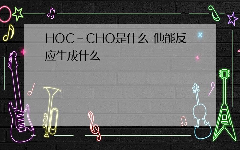 HOC-CHO是什么 他能反应生成什么