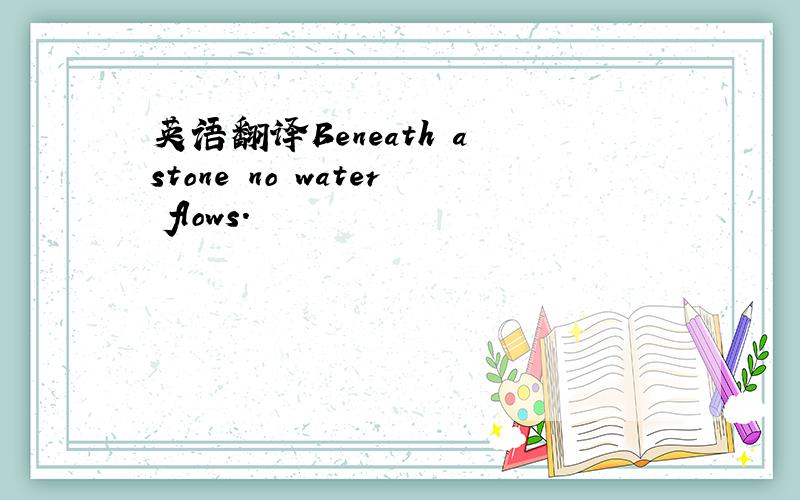 英语翻译Beneath a stone no water flows.