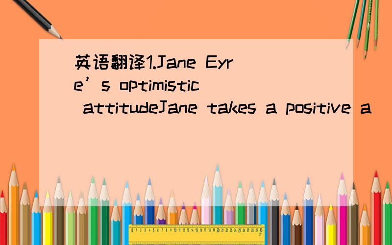 英语翻译1.Jane Eyre’s optimistic attitudeJane takes a positive a