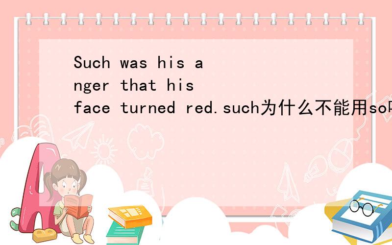 Such was his anger that his face turned red.such为什么不能用so呢?