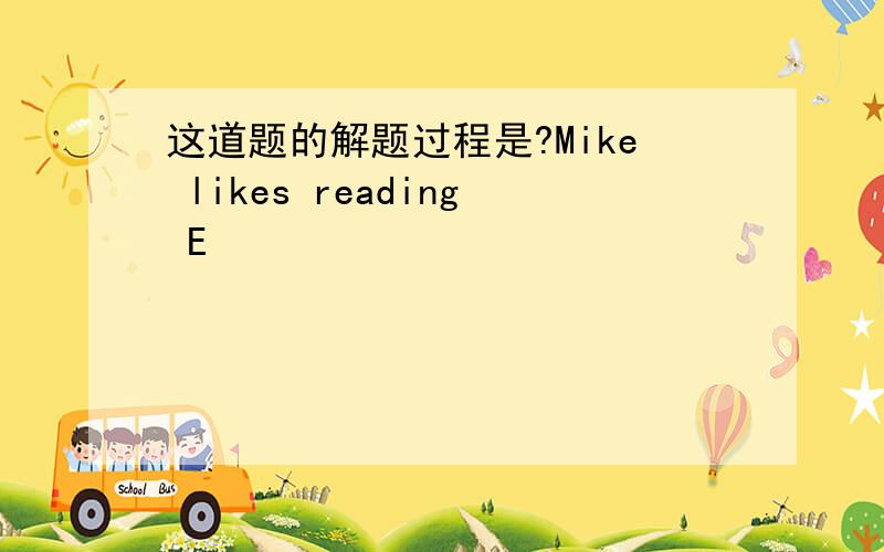 这道题的解题过程是?Mike likes reading E