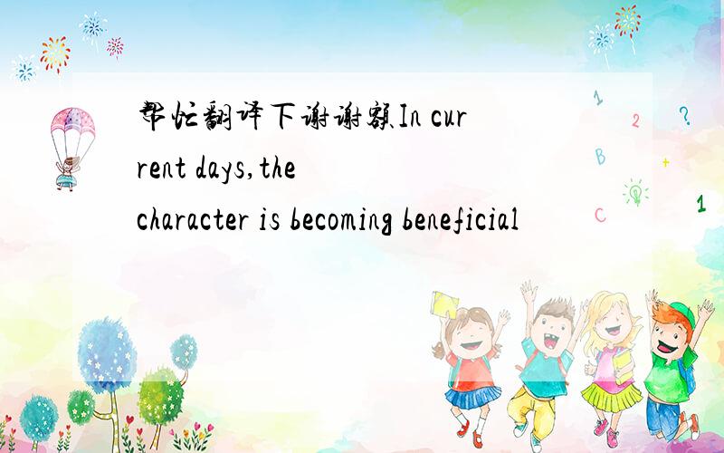 帮忙翻译下谢谢额In current days,the character is becoming beneficial