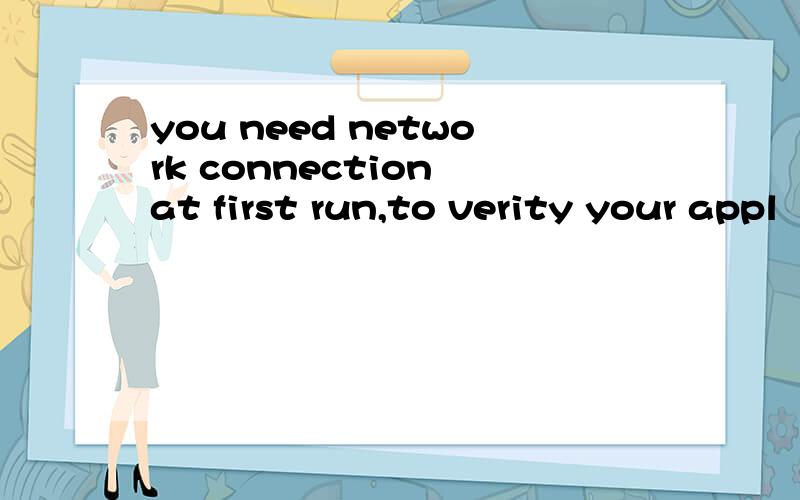 you need network connection at first run,to verity your appl