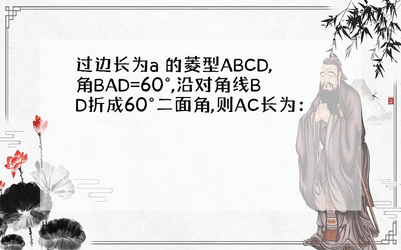 过边长为a 的菱型ABCD,角BAD=60°,沿对角线BD折成60°二面角,则AC长为：