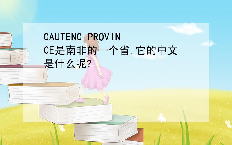 GAUTENG PROVINCE是南非的一个省,它的中文是什么呢?